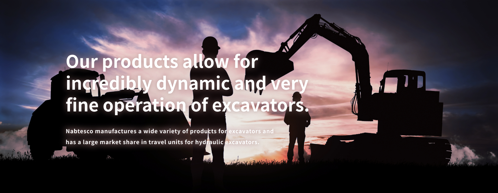 Our products allow for incredibly dynamic and very fine operation of excavators.
